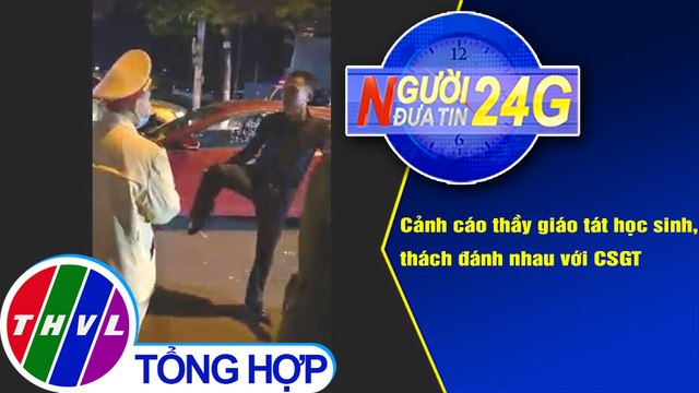 Người đưa tin 24G (18g30 ngày 24/2/2021) - Cảnh cáo thầy giáo tát học sinh, thách đánh nhau với CSGT