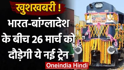 India Bangladesh के बीच 26 मार्च से दौड़ेगी नई ट्रेन, जानें पूरी डिटेल | वनइंडिया हिंदी