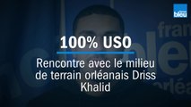 100% USO - Rencontre avec Driss Khalid le milieu de terrain orléanais