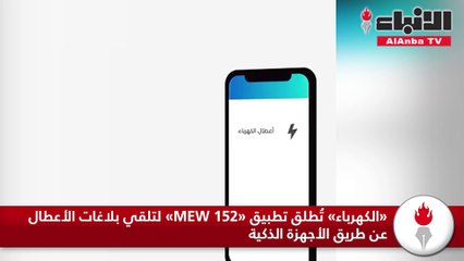 Download Video: «الكهرباء» تُطلق تطبيق «MEW 152» لتلقي بلاغات الأعطال عن طريق الأجهزة الذكية