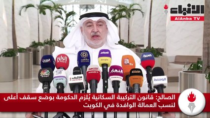 الصالح قانون التركيبة السكانية يلزم الحكومة بوضع سقف أعلى لنسب العمالة الوافدة في الكويت