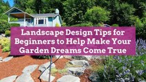 Landscape Design Tips for Beginners to Help Make Your Garden Dreams Come True