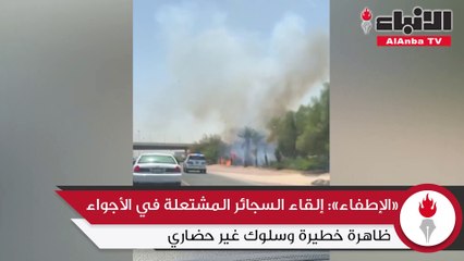 «الإطفاء» إلقاء السجائر المشتعلة في الأجواء ظاهرة خطيرة وسلوك غير حضاري