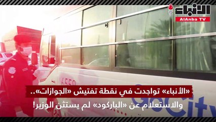 الأنباء تواجدت في نقطة تفتيش "الجوازات".. والاستعلام عن "الباركود" لم يستثن الوزير!