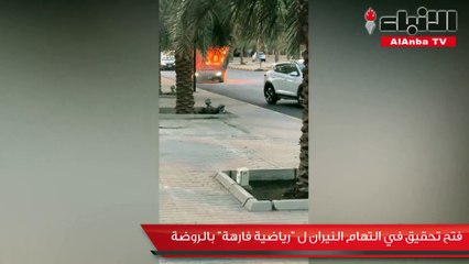 فتح تحقيق في التهام النيران لـ«رياضية فارهة» بالروضة