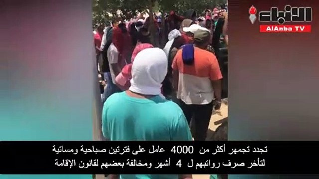 تجدد تجمهر أكثر من 4000 عامل على فترتين صباحية ومسائية لتأخر صرف رواتبهم لـ 4 أشهر ومخالفة بعضهم لقانون الإقامة