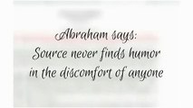 Abraham says: Source never finds humor in the discomfort of anyone  Bobby learned this by reverse-engineering life's lessons.