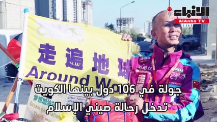 جولة في 106 دول بينها الكويت تدخل رحالة صيني الإسلام