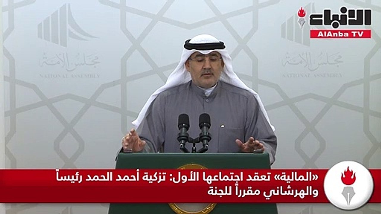 «المالية» تعقد اجتماعها الأول تزكية أحمد الحمد رئيساً والهرشاني مقرراً للجنة