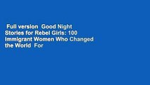 Full version  Good Night Stories for Rebel Girls: 100 Immigrant Women Who Changed the World  For