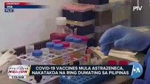 COVID-19 vaccines mula AstraZeneca, nakatakda na ring dumating sa Pilipinas