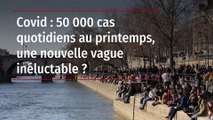 Covid : 50 000 cas quotidiens au printemps, une nouvelle vague inéluctable ?