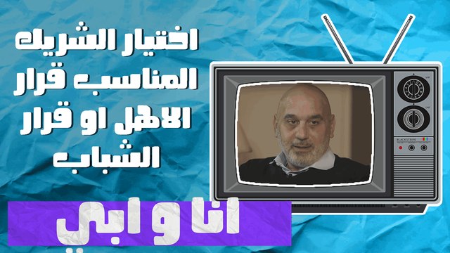 اختيار الشريك المناسب قرار الاهل او قرار الشباب - انا وابي