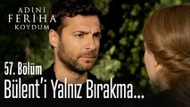 Bülent'i yalnız bırakma - Adını Feriha Koydum 57. Bölüm