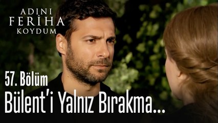 Bülent'i yalnız bırakma - Adını Feriha Koydum 57. Bölüm
