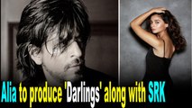 Alia Bhatt to produce 'Darlings' along with SRK