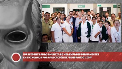¡Presidente anuncia 20 mil empleos permanentes en Chihuahua por aplicación de ‘Sembrando Vida’!