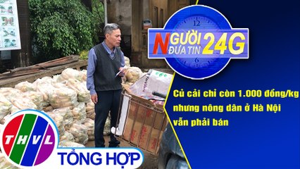 Người đưa tin 24G (18g30 ngày 1/3/2021) - Củ cải còn 1.000 đồng/kg, nông dân ở Hà Nội vẫn phải bán