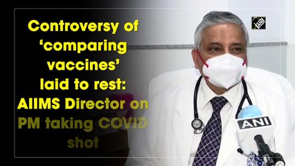 प्रधानमंत्री द्वारा कोरोना वैक्सीन की खुराक लेने के बाद थमा टीकों की तुलना करने का विवाद: एम्स निदेशक