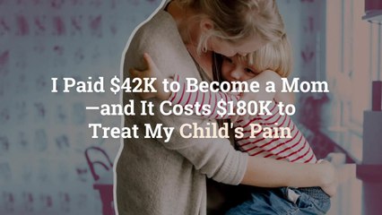 I Paid $42K to Become a Mom—and It Costs $180K to Treat My Child's Pain I Paid $42K to Bec