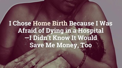 I Chose Home Birth Because I Was Afraid of Dying in a Hospital—I Didn't Know It Would Save