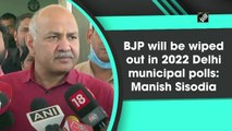 BJP will be wiped out in 2022 Delhi municipal polls: Manish Sisodia