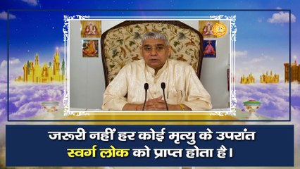 जरूरी नहीं हर कोई मृत्यु के उपरांत स्वर्ग लोक को प्राप्त होता है।