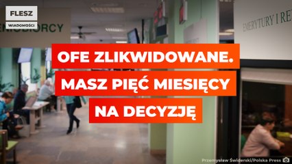 OFE zlikwidowane. Masz 5m-cy na decyzję