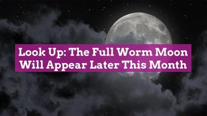 Look Up: The Full Worm Moon Will Appear Later This Month