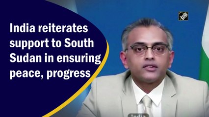 India reiterates support to South Sudan in ensuring peace, progress