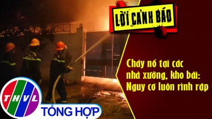 Cháy nổ tại các nhà xưởng, kho bãi: Nguy cơ luôn rình rập