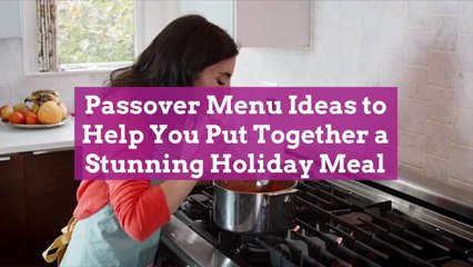 Passover Menu Ideas to Help You Put Together a Stunning Holiday Meal