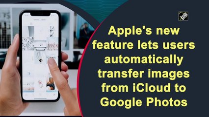 Apple's new feature lets users automatically transfer images from iCloud to Google Photos