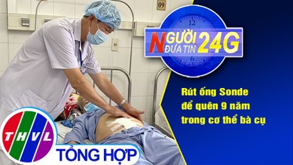 Người đưa tin 24G (18g30 ngày 4/3/2021) - Rút ống Sonde để quên 9 năm trong cơ thể bà cụ