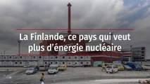 La Finlande, ce pays qui veut plus d’énergie nucléaire
