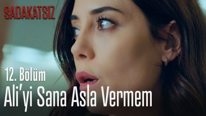 Ali'yi sana asla vermem - Sadakatsiz 12. Bölüm