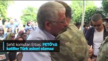 Şehit komutan Erbaş: FETÖ’cü katiller Türk askeri olamaz
