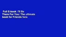Full E-book  I'll Be There For You: The ultimate book for Friends fans everywhere  Review