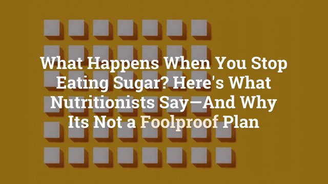 What Happens When You Stop Eating Sugar? Here’s What Nutritionists Say—And Why It’s Not a