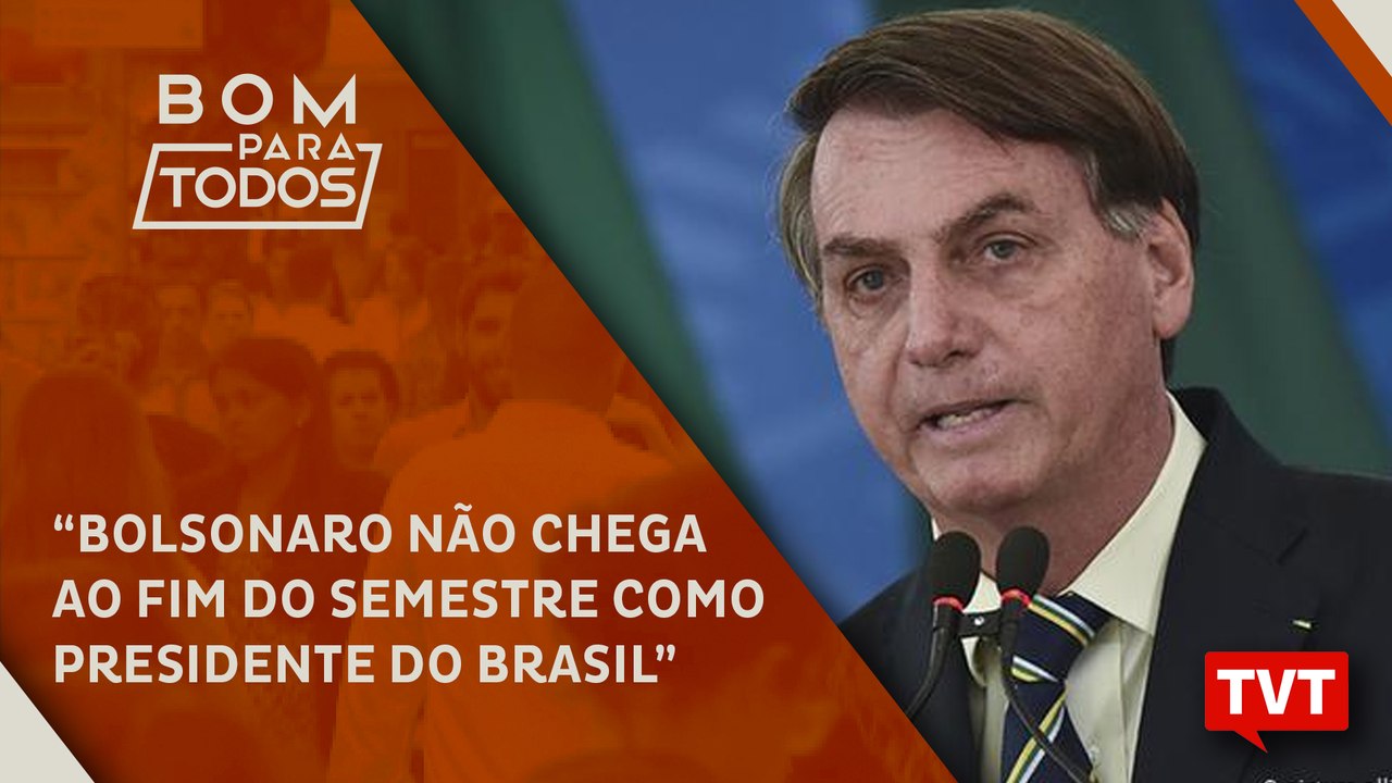 "Bolsonaro não chega ao fim do semestre como presidente do Brasil"
