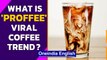 Proffee viral coffee trend takes social media by storm, Why is that? | Oneindia News