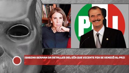 ¡SABINA BERMAN DA DETALLES DEL DÍA QUE VICENTE FOX SE VENDIÓ AL PRI!