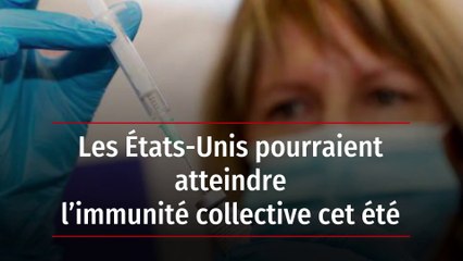 Les États-Unis pourraient atteindre l’immunité collective cet été