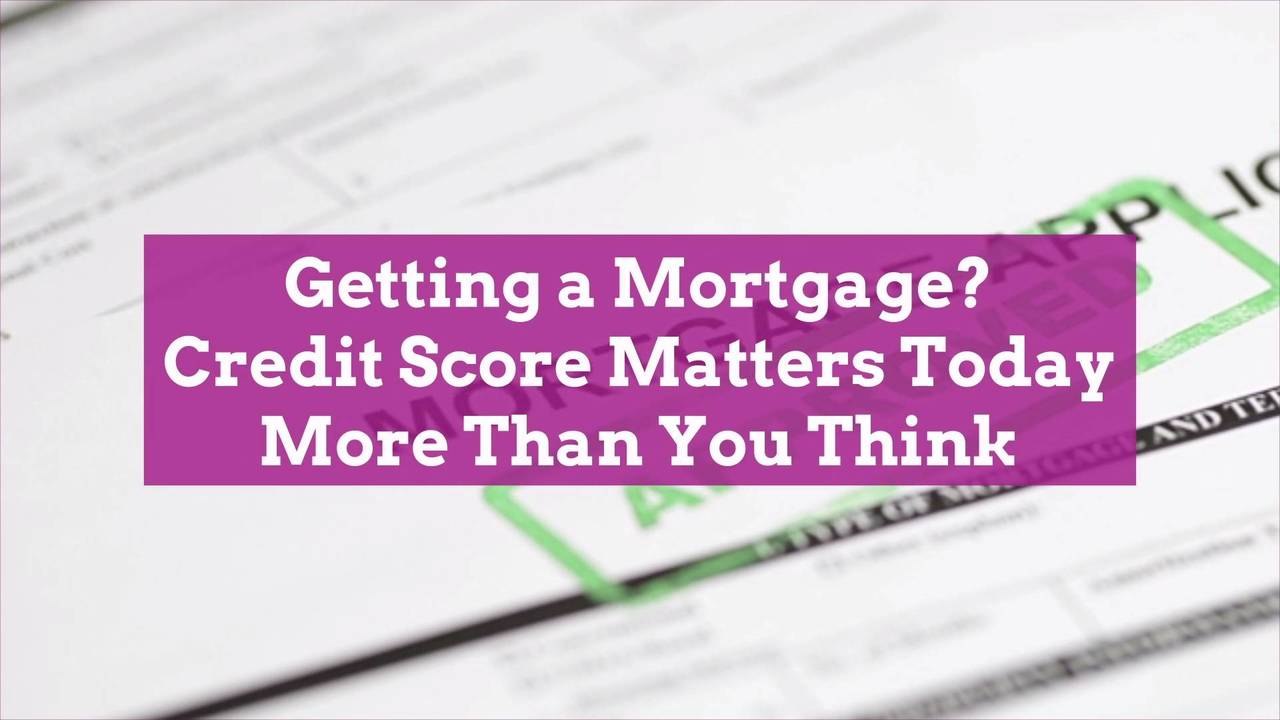 Getting a Mortgage? Credit Score Matters Today More Than You Think