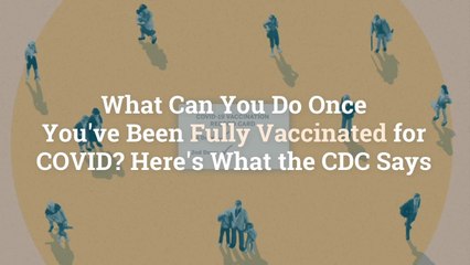 What Can You Do Once You've Been Fully Vaccinated for COVID? Here's What the CDC Says