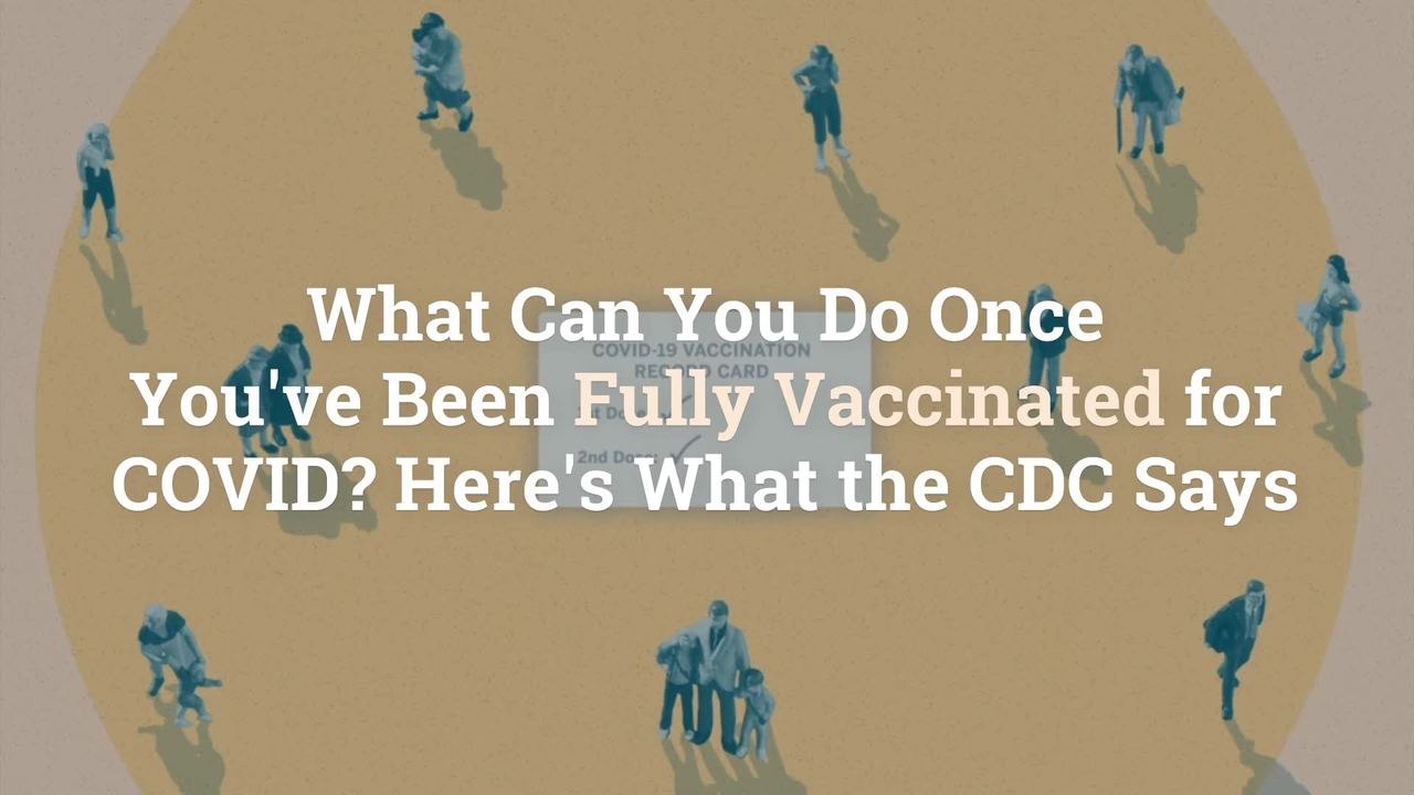 What Can You Do Once You've Been Fully Vaccinated for COVID? Here's What the CDC Says