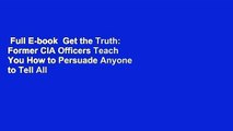 Full E-book  Get the Truth: Former CIA Officers Teach You How to Persuade Anyone to Tell All