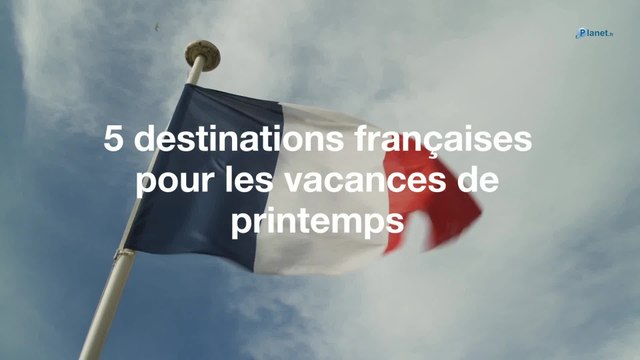 5 destinations pour les vacances de printemps en France
