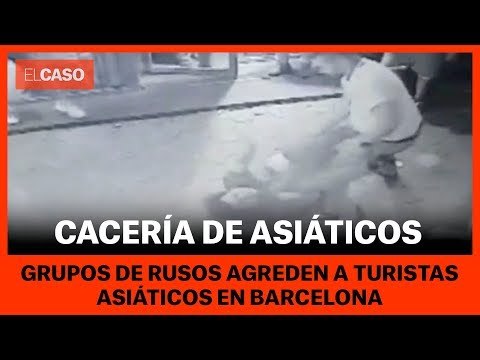 CACERIA DE ASIÁTICOS EN BARCELONA - Grupos de rusos agreden asiáticos en Barcelona