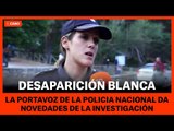 DESAPARICIÓN DE BLANCA: Policia Nacional da novedades del caso